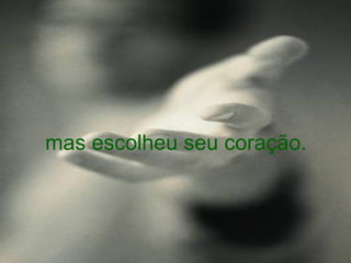 mas escolheu seu coração. 