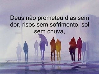 Deus não prometeu dias sem dor, risos sem sofrimento, sol sem chuva, 