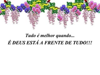 Tudo é melhor quando...
É DEUS ESTÁ A FRENTE DE TUDO!!!É DEUS ESTÁ A FRENTE DE TUDO!!!
 