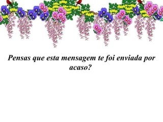 Pensas que esta mensagem te foi enviada por
acaso?
 