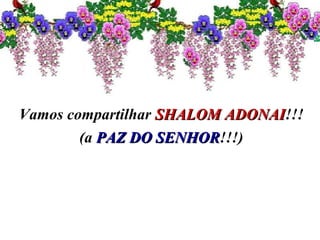 Vamos compartilhar SHALOM ADONAISHALOM ADONAI!!!
(a PAZ DO SENHORPAZ DO SENHOR!!!)
 