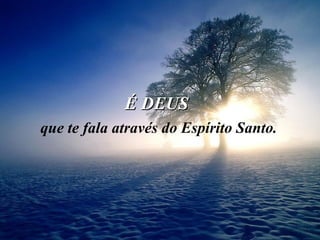 É DEUS  que te fala através do Espírito Santo. 