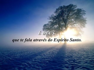 É DEUS  que te fala através do Espírito Santo. 