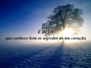 É DEUS que conhece bem os segredos do teu coração. 