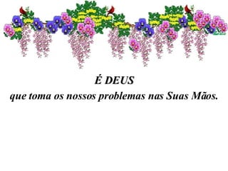É DEUS que toma os nossos problemas nas Suas Mãos. 