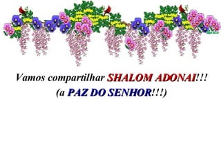Vamos compartilhar  SHALOM ADONAI !!! (a  PAZ DO SENHOR !!!) 