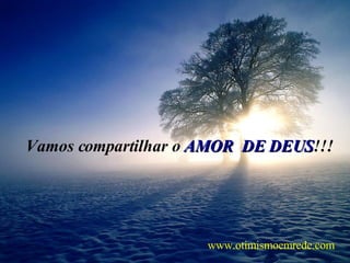 Vamos compartilhar o  AMOR  DE DEUS !!! www.otimismoemrede.com 
