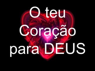 O teu Coração para DEUS 