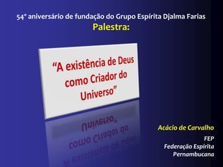 54º aniversário de fundação do Grupo Espírita Djalma Farias
                       Palestra:




                                            Acácio de Carvalho
                                                            FEP
                                              Federação Espírita
                                                 Pernambucana
 