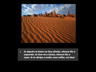 •   Se alguém te bater na face direita, oferece-lhe a
    esquerda. Se tirar-te a túnica, oferece-lhe a
    capa. Se te obriga a andar uma milha, vai duas
 