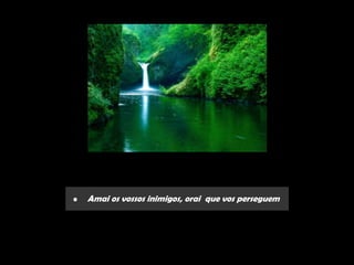 •   Amai os vossos inimigos, orai que vos perseguem
 