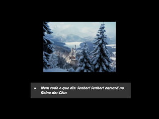 •   Nem todo o que diz: Senhor! Senhor! entrará no
    Reino dos Céus
 