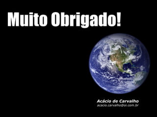 Muito Obrigado!



           Acácio de Carvalho
           acacio.carvalho@oi.com.br
 