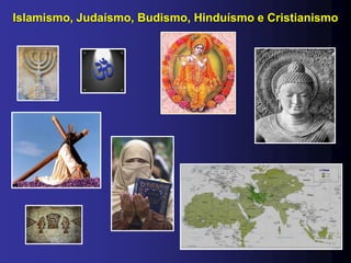 Islamismo, Judaísmo, Budismo, Hinduísmo e Cristianismo
 