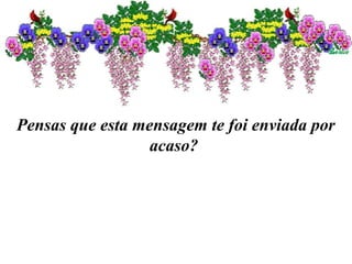 Pensas que esta mensagem te foi enviada por
acaso?
 
