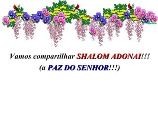 Vamos compartilhar SHALOM ADONAISHALOM ADONAI!!!
(a PAZ DO SENHORPAZ DO SENHOR!!!)
 