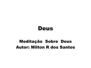 Deus
Meditação Sobre Deus
Autor: Milton R dos Santos
 