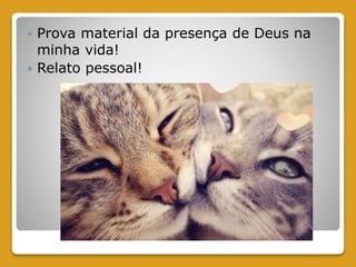  Prova material da presença de Deus na
minha vida!
 Relato pessoal!
 