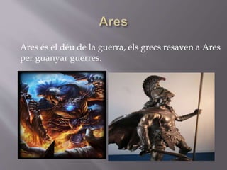 Ares és el déu de la guerra, els grecs resaven a Ares
per guanyar guerres.
 