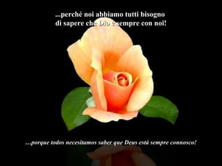 ...perché noi abbiamo tutti bisogno...perché noi abbiamo tutti bisogno
di sapere che Dio è sempre con noi!di sapere che Dio è sempre con noi!
…porque todos necesitamos saber que Deus está sempre connosco!
 