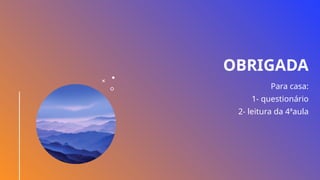 OBRIGADA
Para casa:
1- questionário
2- leitura da 4ªaula
 