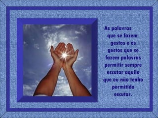 As palavras  que se fazem  gestos e os gestos que se fazem palavras permitir sempre escutar aquilo que eu não tenho permitido escutar. 