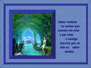 Saber realizar  os sonhos que nascem em mim  e por mim  e comigo morrem por eu não os  saber sonhar. 