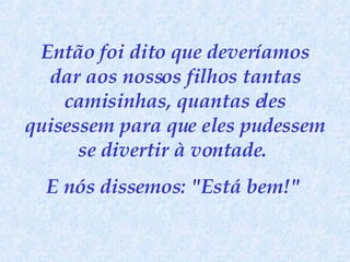 Então foi dito que deveríamos dar aos nossos filhos tantas camisinhas, quantas eles quisessem para que eles pudessem se divertir à vontade.  E nós dissemos: "Está bem!"   