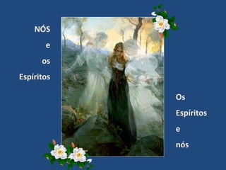NÓS
e
os
Espíritos
Os
Espíritos
e
nós
 