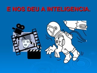 E NOS DEU A INTELIGENCIA. 
