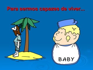 Para sermos capazes de viver...   