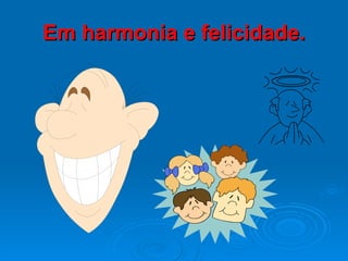 Em harmonia e felicidade. 