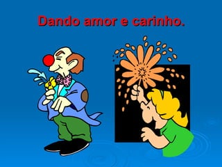 Dando amor e carinho. 