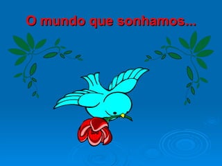 O mundo que sonhamos... 