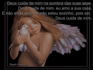 Deus cuida de mim na sombra das suas asas. Deus cuida de mim, eu amo a sua casa. E não ando sozinho não estou sozinho, pois sei:  Deus cuida de mim. 