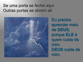 Se uma porta se fecha aqui. Outras portas se abrem ali. Eu preciso aprender mais de  DEUS , porque  ELE  é quem cuida de mim. DEUS  cuida de mim. 