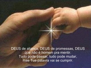 DEUS de aliança, DEUS de promessas, DEUS que não é homem pra mentir. Tudo pode passar, tudo pode mudar, mas Tua palavra vai se cumprir. 