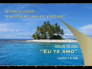 Quando dizes: Ninguém me ama de verdade! Deus te diz: “ Eu te amo” (João 13:34) 