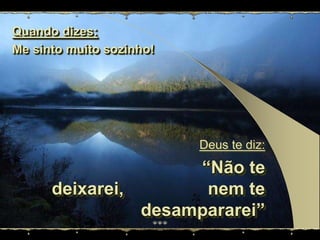 Quando dizes:Me sintomuitosozinho!Deus te diz: “Não te deixarei,                 nem te desampararei”(Atos 13:5)