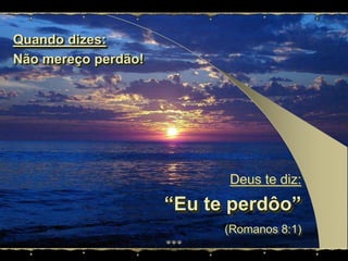 Quando dizes:Nãomereçoperdão!Deus te diz: “Eu te perdôo”(Romanos 8:1)
