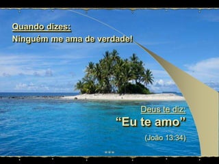 Quando dizes:Ninguém me ama de verdade!Deus te diz:“Eu te amo”(João 13:34)