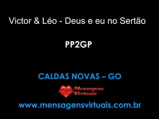 Victor & Léo - Deus e eu no Sertão PP2GP CALDAS NOVAS – GO www.mensagensvirtuais.com.br