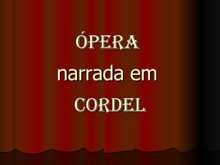 Ópera  narrada em  Cordel 
