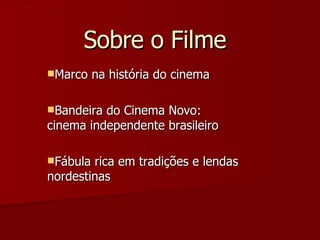 Sobre o Filme Marco na história do cinema Bandeira do Cinema Novo:  cinema independente brasileiro  Fábula rica em tradições e lendas nordestinas 