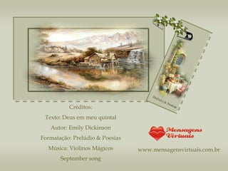 Créditos: Texto: Deus em meu quintal Autor: Emily Dickinson Formatação: Prelúdio & Poesias Música: Violinos Mágicos September song www.mensagensvirtuais.com.br 