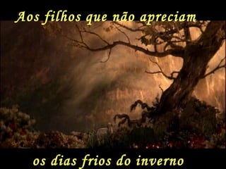 Aos filhos que não apreciam  os dias frios do inverno 