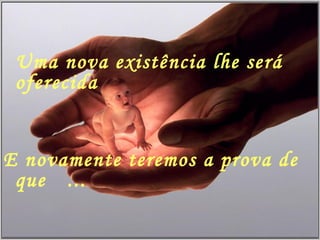 Uma nova existência lhe será oferecida E novamente teremos a prova de que ...  Deus não desiste 