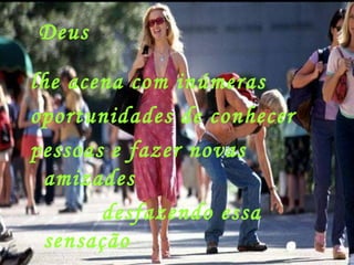 Deus lhe acena com inúmeras oportunidades de conhecer  pessoas e fazer novas amizades desfazendo essa sensação  de abandono 