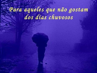 Para aqueles que não gostam dos dias chuvosos 