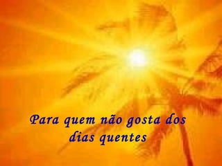 Para quem não gosta dos dias quentes 